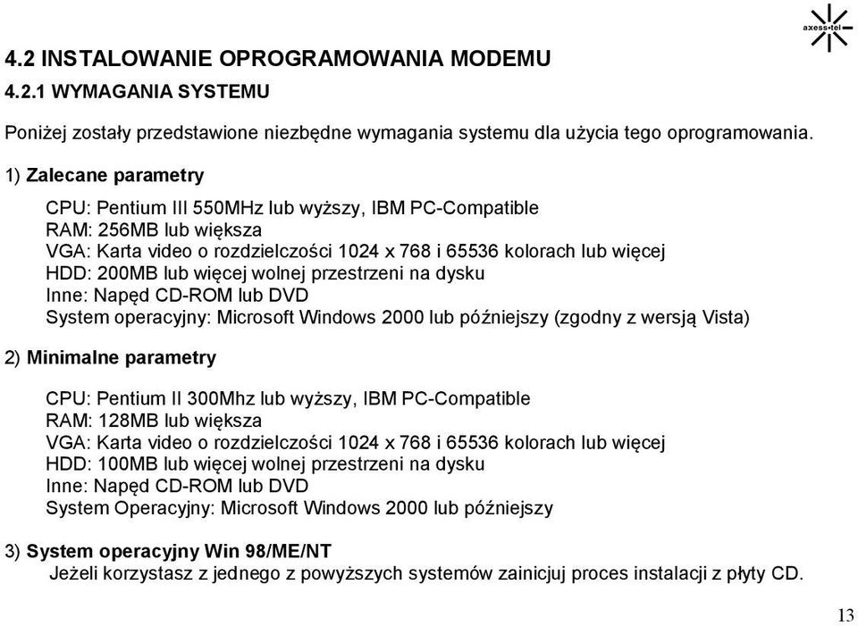 wolnej przestrzeni na dysku Inne: Napęd CD-ROM lub DVD System operacyjny: Microsoft Windows 2000 lub późniejszy (zgodny z wersją Vista) 2) Minimalne parametry CPU: Pentium II 300Mhz lub wyższy, IBM