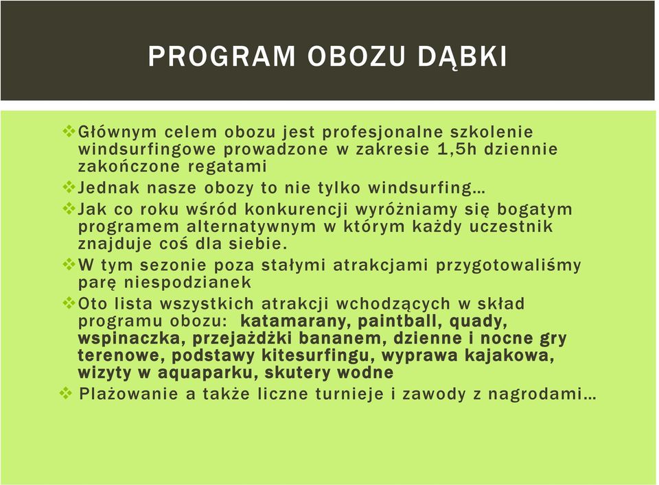 W tym sezonie poza stałymi atrakcjami przygotowaliśmy parę niespodzianek Oto lista wszystkich atrakcji wchodzących w skład programu obozu: katamarany, paintball, quady,