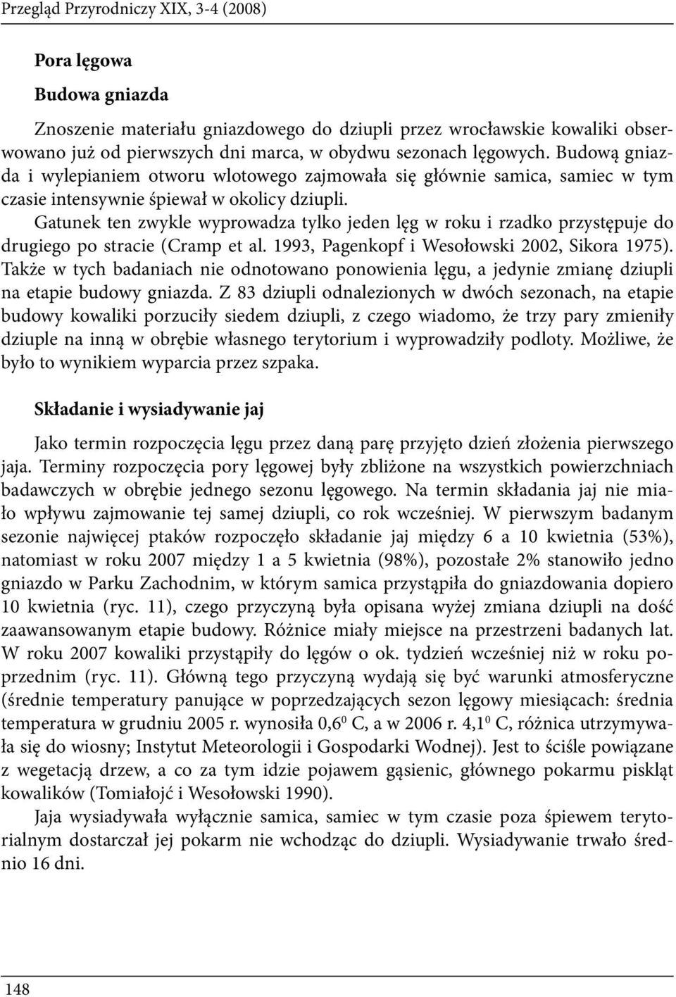 Gatunek ten zwykle wyprowadza tylko jeden lęg w roku i rzadko przystępuje do drugiego po stracie (Cramp et al. 993, Pagenkopf i Wesołowski 2002, Sikora 975).