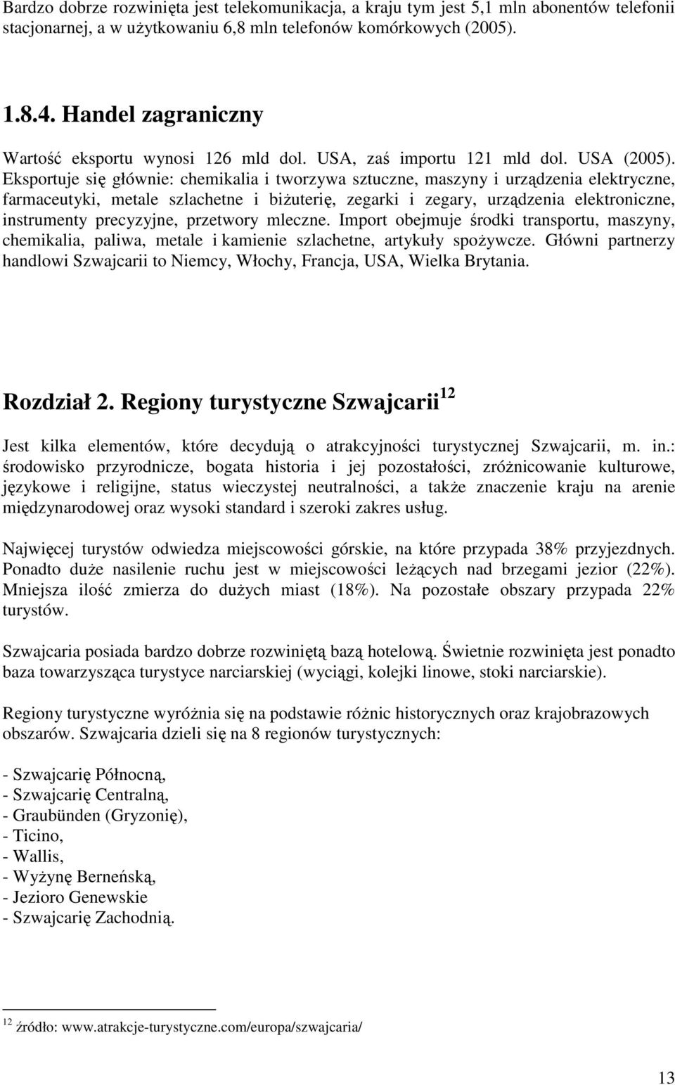 Eksportuje się głównie: chemikalia i tworzywa sztuczne, maszyny i urządzenia elektryczne, farmaceutyki, metale szlachetne i biŝuterię, zegarki i zegary, urządzenia elektroniczne, instrumenty