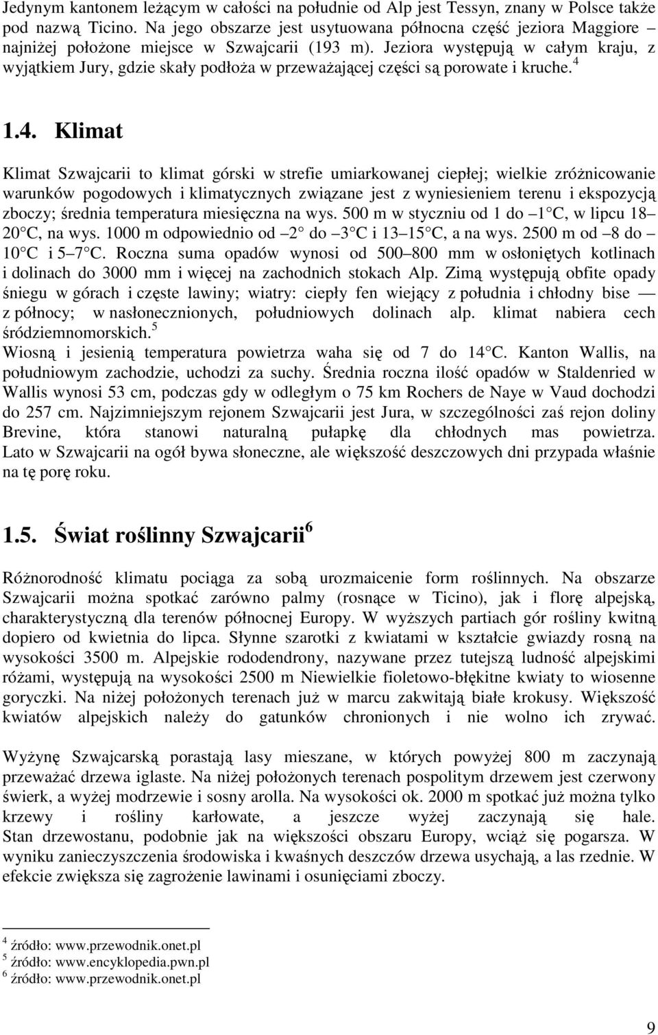 Jeziora występują w całym kraju, z wyjątkiem Jury, gdzie skały podłoŝa w przewaŝającej części są porowate i kruche. 4 