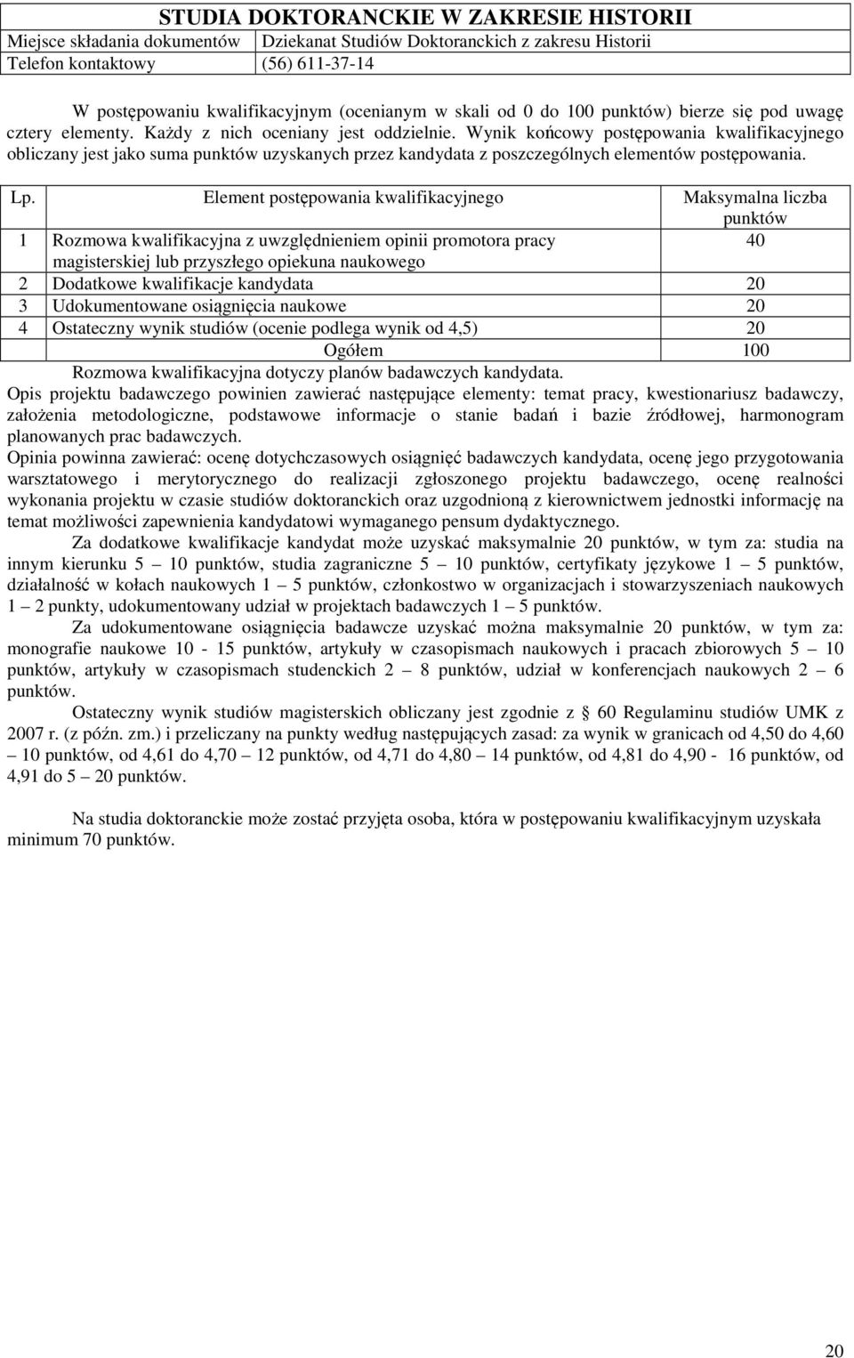 40 2 Dodatkowe kwalifikacje kandydata 20 3 Udokumentowane osiągnięcia naukowe 20 4 Ostateczny wynik studiów (ocenie podlega wynik od 4,5) 20 Rozmowa kwalifikacyjna dotyczy planów badawczych kandydata.