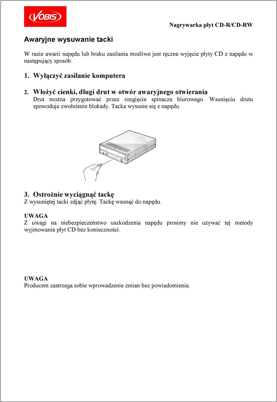 Wsunięciu drutu spowoduje zwolnienie blokady. Tacka wysunie się z napędu. 3. Ostrożnie wyciągnąć tackę Z wysuniętej tacki zdjąć płytę.