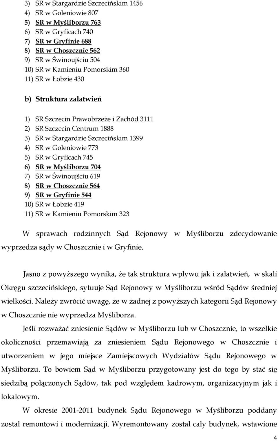 Gryficach 745 6) SR w Myśliborzu 704 7) SR w Świnoujściu 619 8) SR w Choszcznie 564 9) SR w Gryfinie 544 10) SR w Łobzie 419 11) SR w Kamieniu Pomorskim 323 W sprawach rodzinnych Sąd Rejonowy w