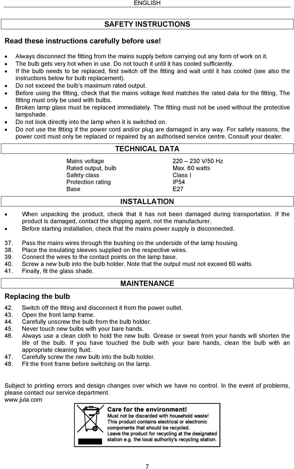 If the bulb needs to be replaced, first switch off the fitting and wait until it has cooled (see also the instructions below for bulb replacement). Do not exceed the bulb s maximum rated output.