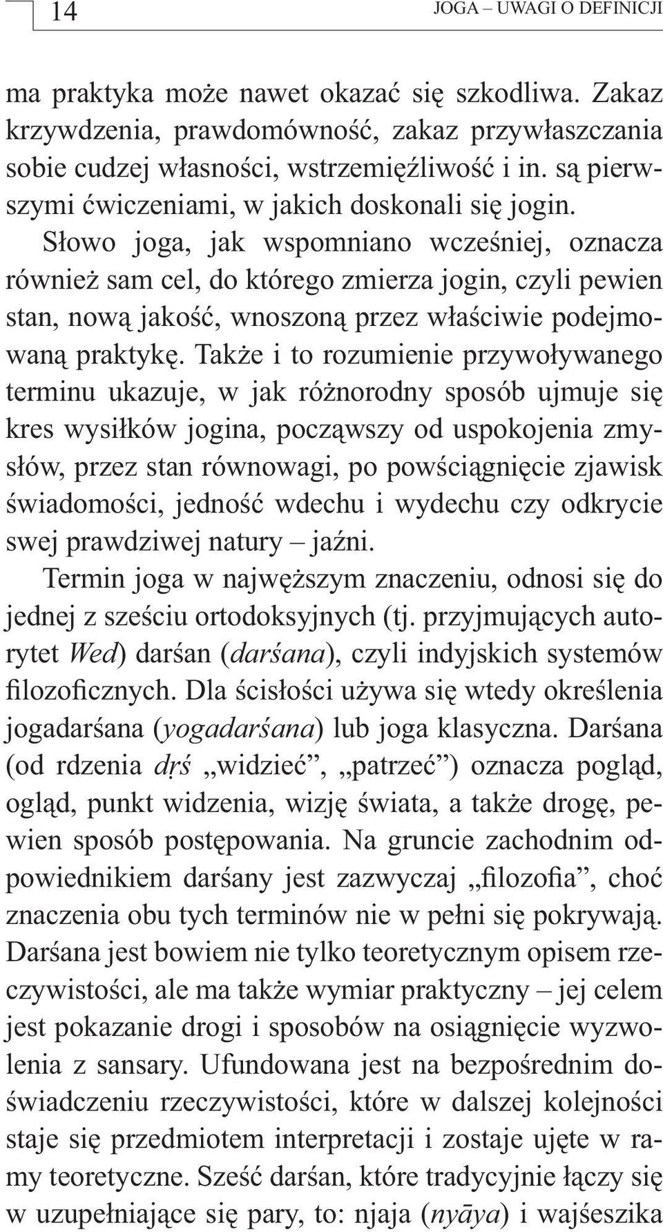 Słowo joga, jak wspomniano wcześniej, oznacza również sam cel, do którego zmierza jogin, czyli pewien stan, nową jakość, wnoszoną przez właściwie podejmowaną praktykę.