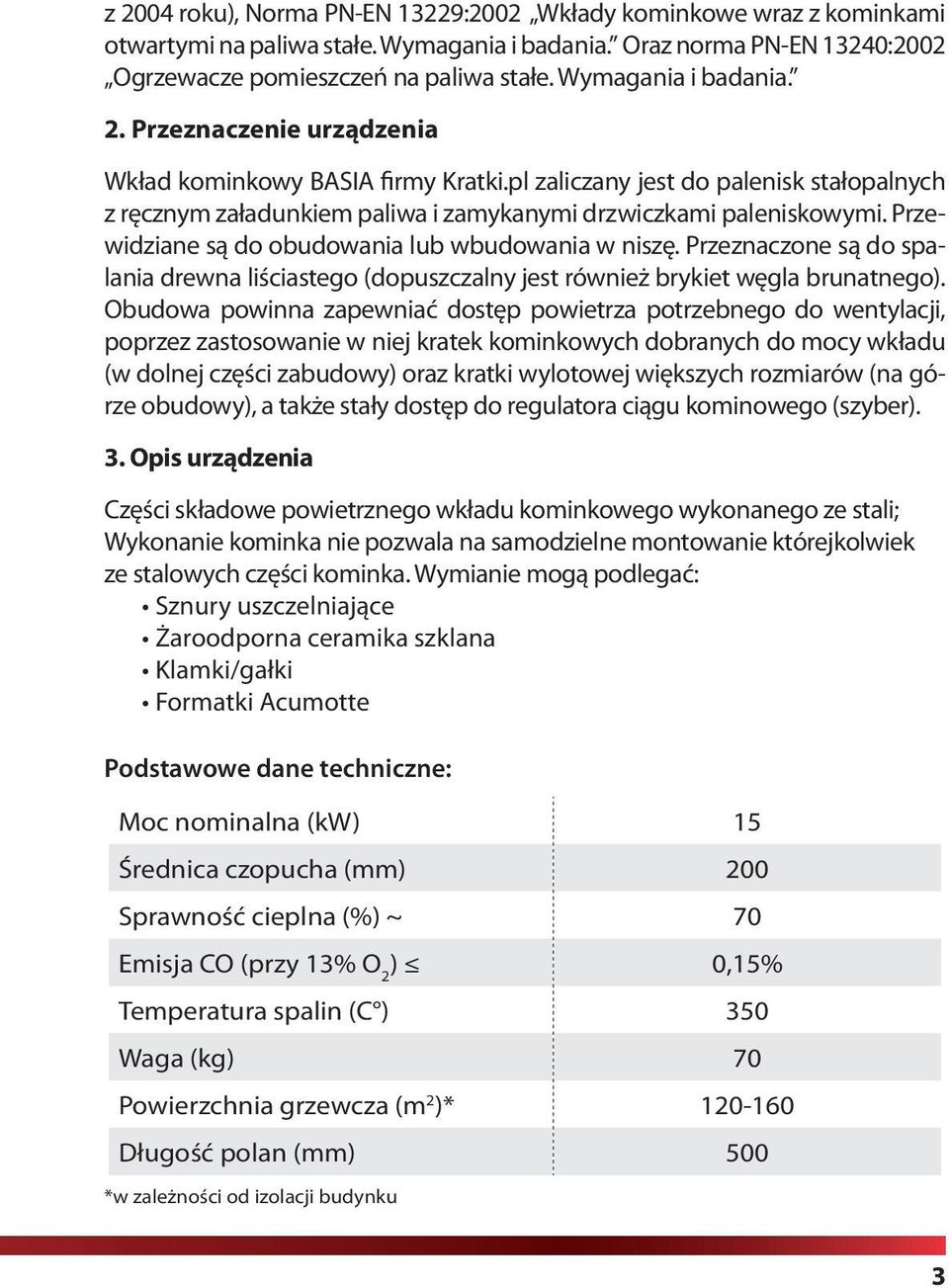 Przewidziane są do obudowania lub wbudowania w niszę. Przeznaczone są do spalania drewna liściastego (dopuszczalny jest również brykiet węgla brunatnego).