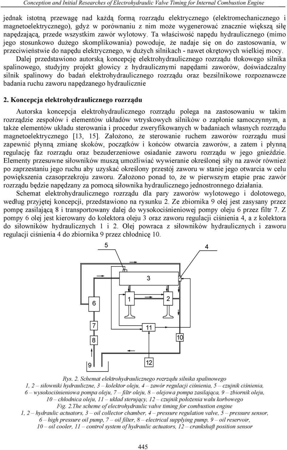 Ta właściwość napędu hydraulicznego (mimo jego stosunkowo dużego skomplikowania) powoduje, że nadaje się on do zastosowania, w przeciwieństwie do napędu elektrycznego, w dużych silnikach - nawet