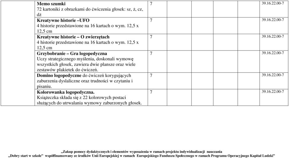 12,5 x 12,5 cm Grzybobranie Gra logopedyczna Uczy strategicznego myślenia, doskonali wymowę wszystkich głosek, zawiera dwie plansze oraz wiele zestawów plakietek do ćwiczeń.