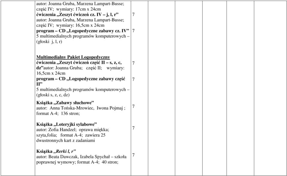 IV 5 multimedialnych programów komputerowych (głoski j, l, r) Multimedialny Pakiet Logopedyczny ćwiczenia Zeszyt ćwiczeń część II s, z, c, dz autor: Joanna Gruba; część II; wymiary: 16,5cm x 24cm