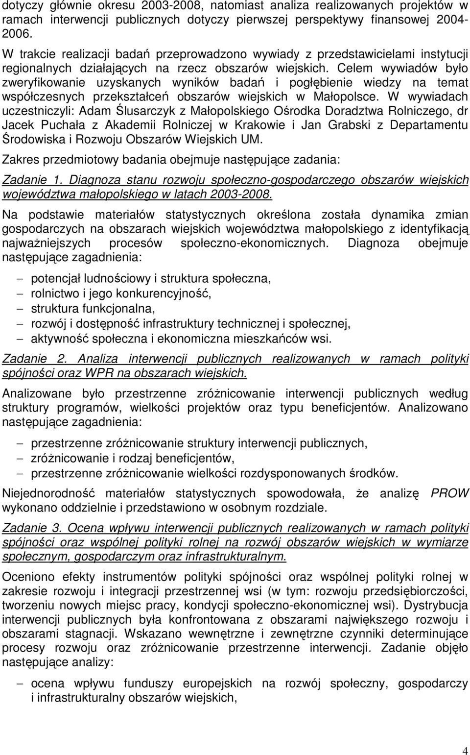 Celem wywiadów było zweryfikowanie uzyskanych wyników badań i pogłębienie wiedzy na temat współczesnych przekształceń obszarów wiejskich w Małopolsce.