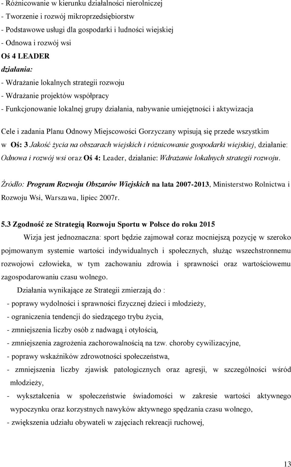 Gorzyczany wpisują się przede wszystkim w Oś: 3 Jakość życia na obszarach wiejskich i różnicowanie gospodarki wiejskiej, działanie: Odnowa i rozwój wsi oraz Oś 4: Leader, działanie: Wdrażanie