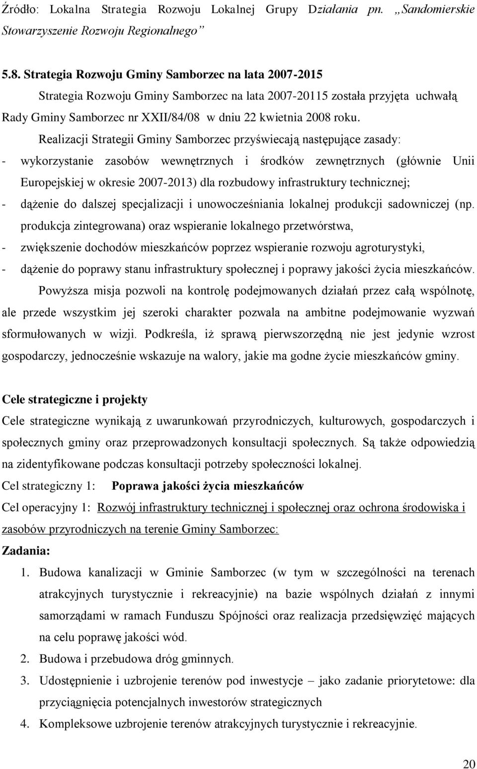 Realizacji Strategii Gminy Samborzec przyświecają następujące zasady: - wykorzystanie zasobów wewnętrznych i środków zewnętrznych (głównie Unii Europejskiej w okresie 2007-2013) dla rozbudowy