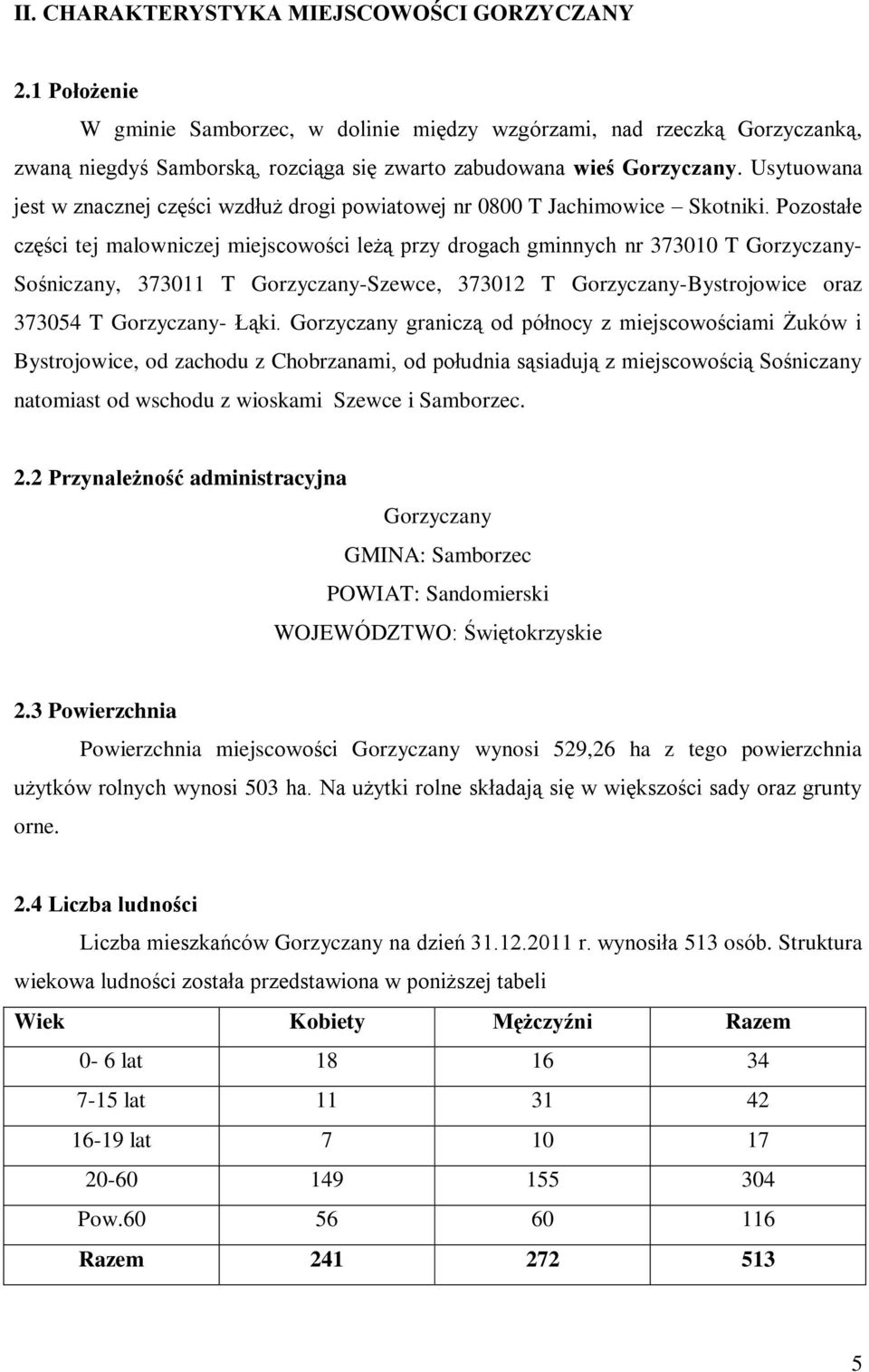 Usytuowana jest w znacznej części wzdłuż drogi powiatowej nr 0800 T Jachimowice Skotniki.