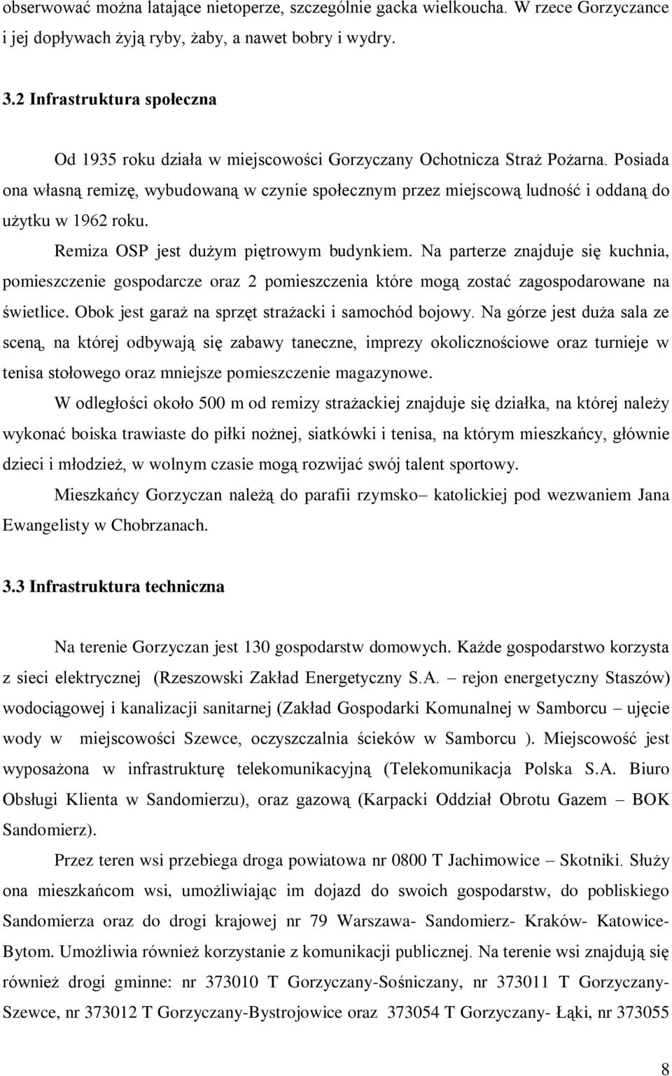 Posiada ona własną remizę, wybudowaną w czynie społecznym przez miejscową ludność i oddaną do użytku w 1962 roku. Remiza OSP jest dużym piętrowym budynkiem.