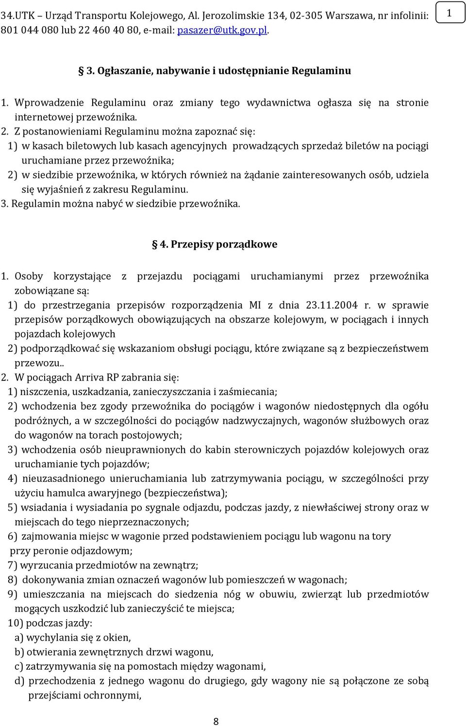 Z postanowieniami Regulaminu można zapoznać się: 1) w kasach biletowych lub kasach agencyjnych prowadzących sprzedaż biletów na pociągi uruchamiane przez przewoźnika; 2) w siedzibie przewoźnika, w