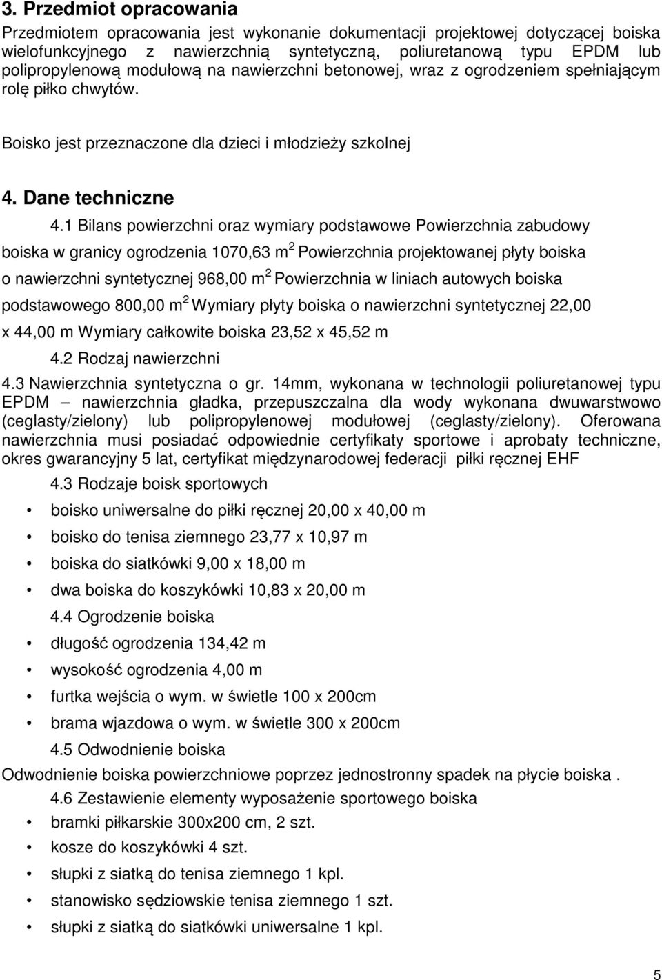 1 Bilans powierzchni oraz wymiary podstawowe Powierzchnia zabudowy boiska w granicy ogrodzenia 1070,63 m 2 Powierzchnia projektowanej płyty boiska o nawierzchni syntetycznej 968,00 m 2 Powierzchnia w