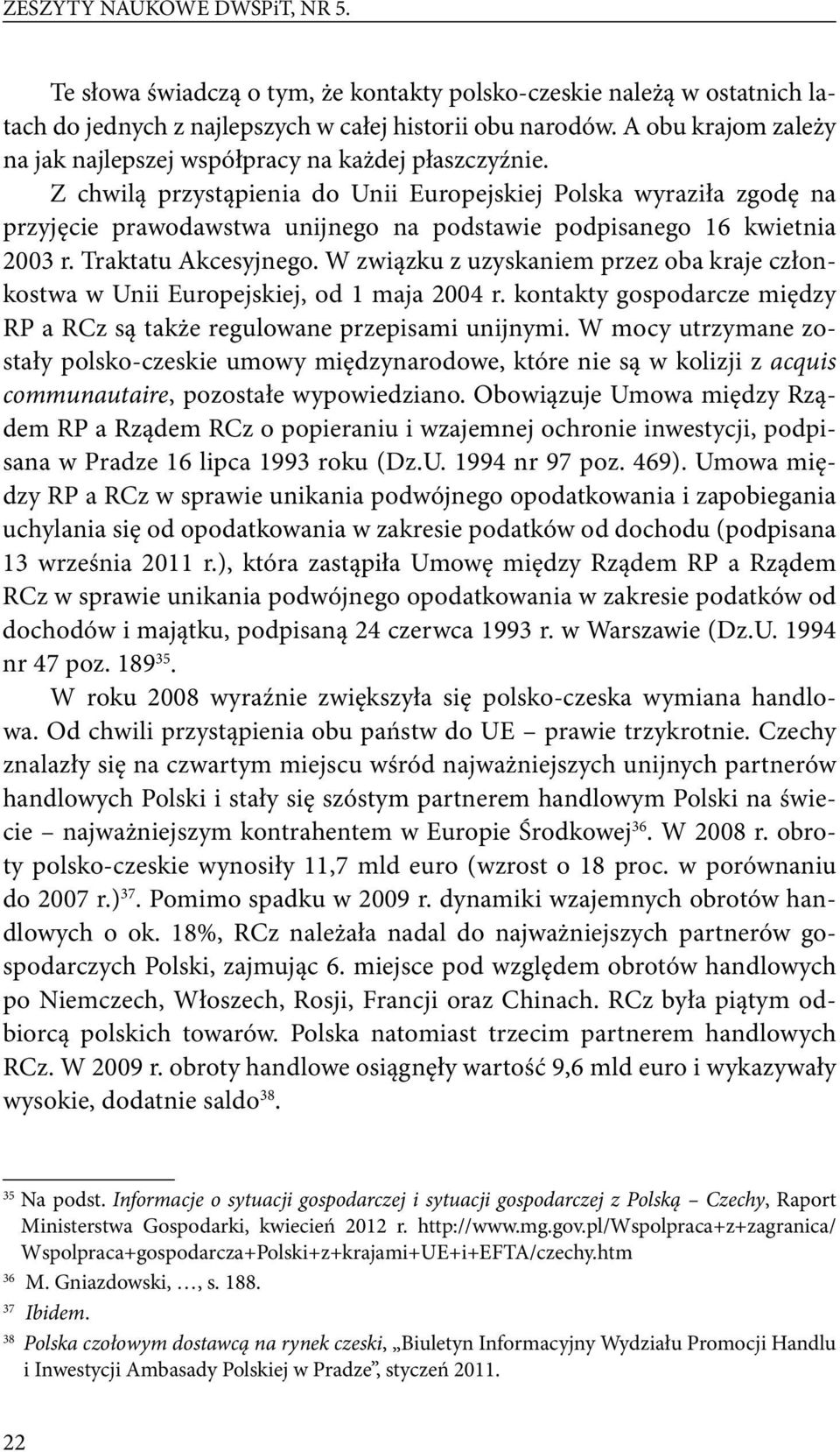 Z chwilą przystąpienia do Unii Europejskiej Polska wyraziła zgodę na przyjęcie prawodawstwa unijnego na podstawie podpisanego 16 kwietnia 2003 r. Traktatu Akcesyjnego.