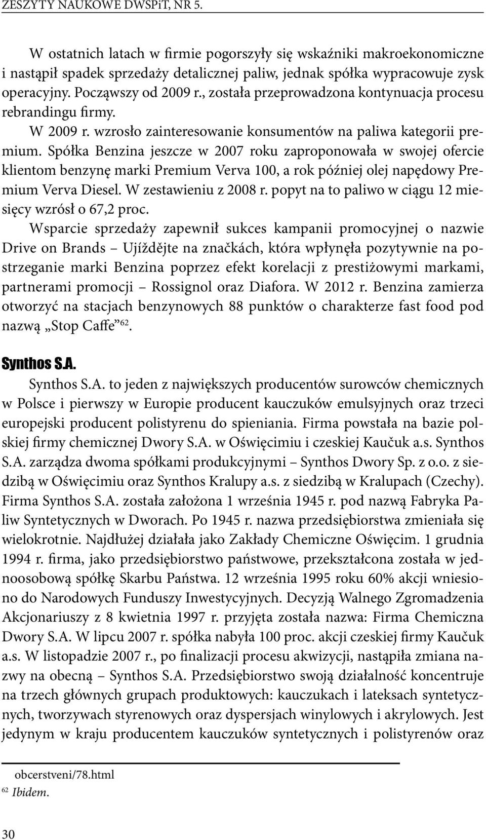 Spółka Benzina jeszcze w 2007 roku zaproponowała w swojej ofercie klientom benzynę marki Premium Verva 100, a rok później olej napędowy Premium Verva Diesel. W zestawieniu z 2008 r.