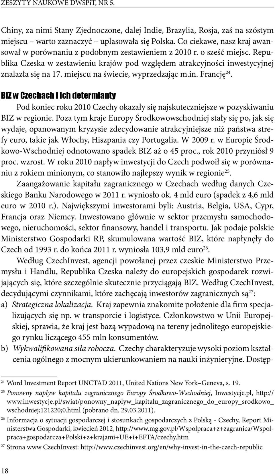 miejscu na świecie, wyprzedzając m.in. Francję 24. BIZ w Czechach i ich determianty Pod koniec roku 2010 Czechy okazały się najskuteczniejsze w pozyskiwaniu BIZ w regionie.