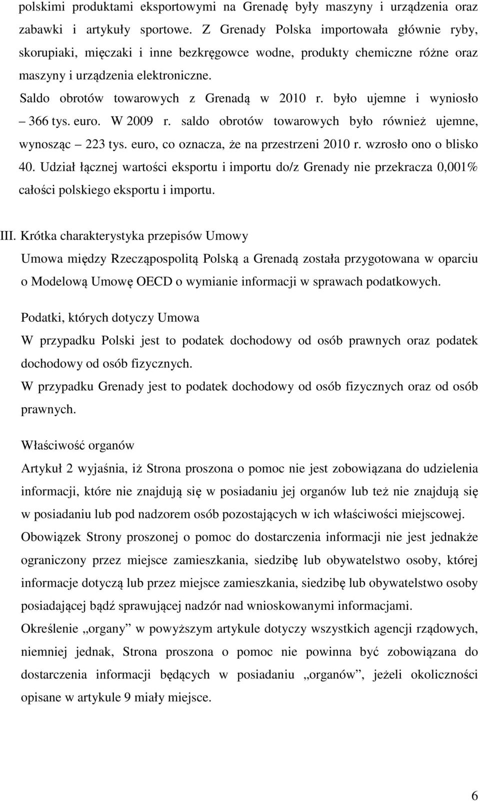 było ujemne i wyniosło 366 tys. euro. W 2009 r. saldo obrotów towarowych było również ujemne, wynosząc 223 tys. euro, co oznacza, że na przestrzeni 2010 r. wzrosło ono o blisko 40.