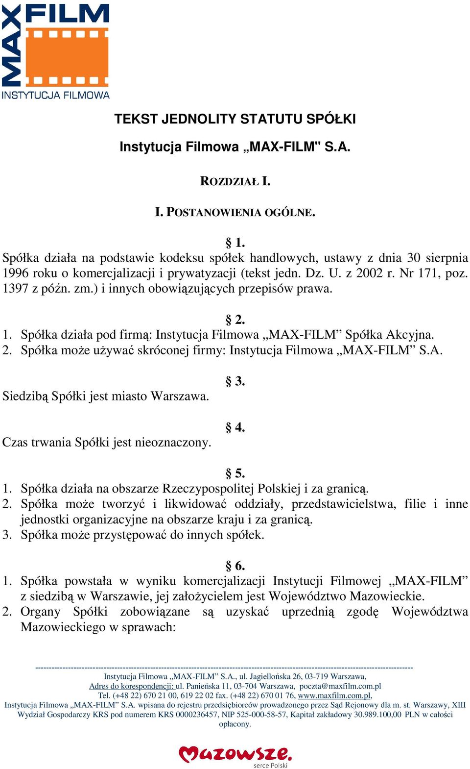 ) i innych obowiązujących przepisów prawa. 2. 1. Spółka działa pod firmą: Instytucja Filmowa MAX-FILM Spółka Akcyjna. 2. Spółka może używać skróconej firmy: Instytucja Filmowa MAX-FILM S.A. Siedzibą Spółki jest miasto Warszawa.