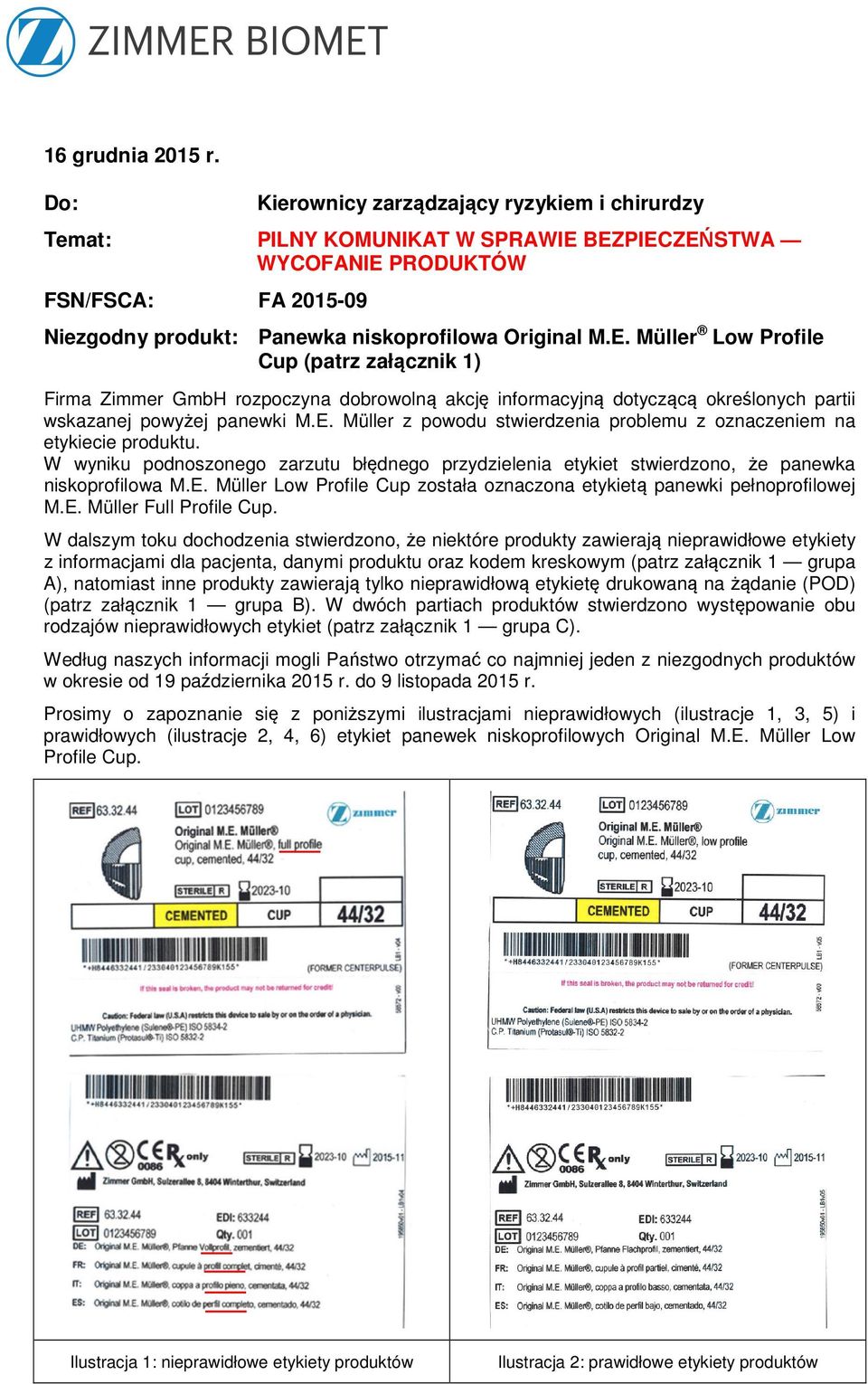 BEZPIECZEŃSTWA WYCOFANIE PRODUKTÓW FSN/FSCA: FA 2015-09 Niezgodny produkt: Panewka niskoprofilowa Original M.E. Müller Low Profile Cup (patrz załącznik 1) Firma Zimmer GmbH rozpoczyna dobrowolną akcję informacyjną dotyczącą określonych partii wskazanej powyżej panewki M.