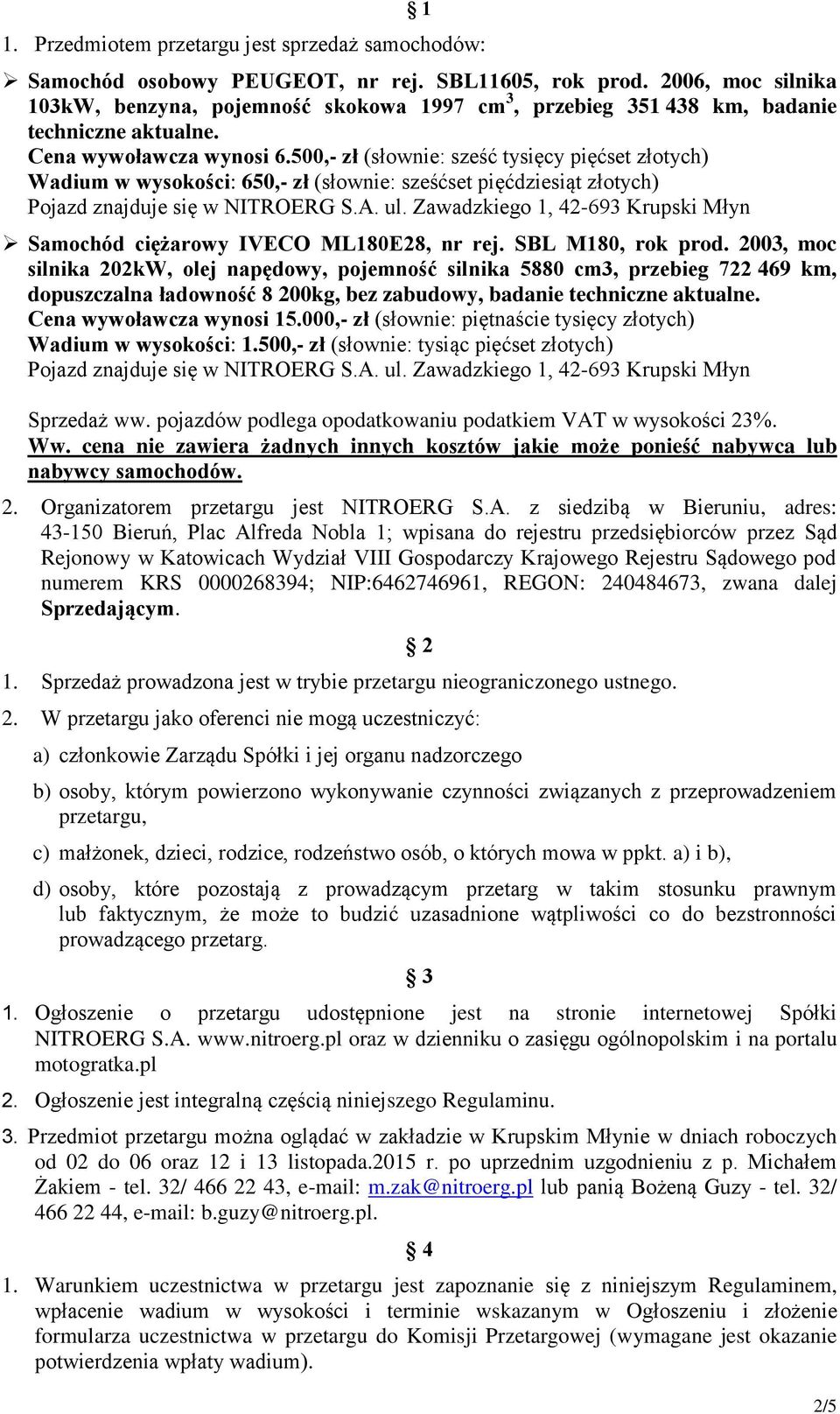 00,- zł (słownie: sześć tysięcy pięćset złotych) Wadium w wysokości: 60,- zł (słownie: sześćset pięćdziesiąt złotych) Pojazd znajduje się w NITROERG S.A. ul.