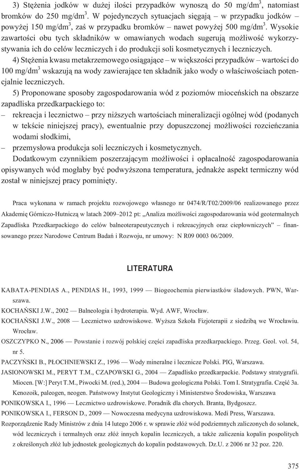 Wysokie zawartoœci obu tych sk³adników w omawianych wodach sugeruj¹ mo liwoœæ wykorzystywania ich do celów leczniczych i do produkcji soli kosmetycznych i leczniczych.