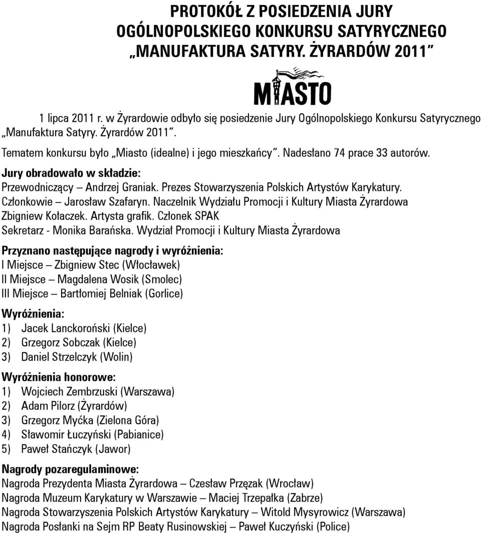 Nadesłano 74 prace 33 autorów. Jury obradowało w składzie: Przewodniczący Andrzej Graniak. Prezes Stowarzyszenia Polskich Artystów Karykatury. Członkowie Jarosław Szafaryn.