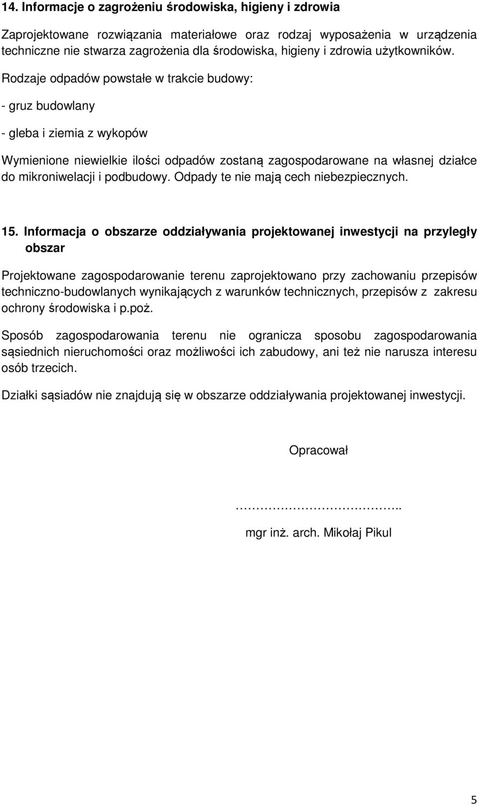 Rodzaje odpadów powstałe w trakcie budowy: - gruz budowlany - gleba i ziemia z wykopów Wymienione niewielkie ilości odpadów zostaną zagospodarowane na własnej działce do mikroniwelacji i podbudowy.