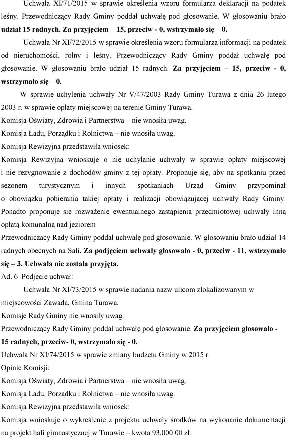 Przewodniczący Rady Gminy poddał uchwałę pod głosowanie. W głosowaniu brało udział 15 radnych. Za przyjęciem 15, przeciw - 0, wstrzymało się 0.