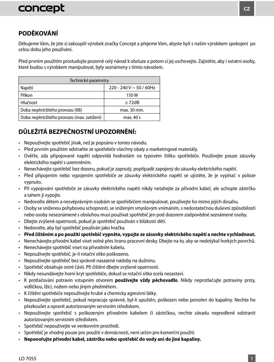 Technické parametry Napětí 220 220-240 - 240 V V ~ ~ 50 50 / 60Hz Příkon 150 W Hlučnost 75 72dB db(a) Doba nepřetržitého provozu (KB) max. 30 min. Doba nepřetržitého provozu (max. zatížení) max.