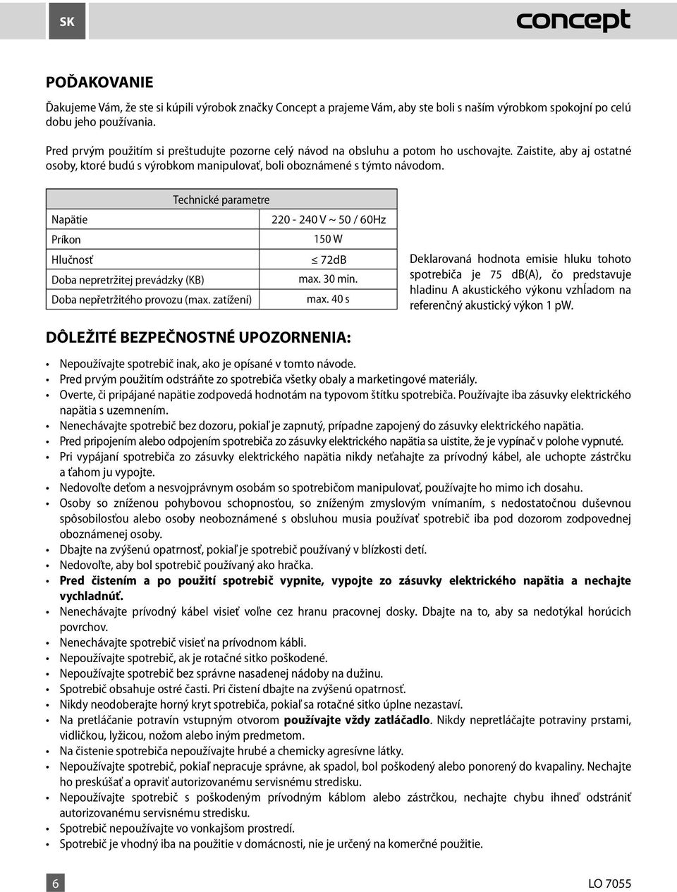 Technické parametre Napätie 220 220-240 - 240 V V ~ ~ 50 50 / 60Hz Príkon 150 W Hlučnosť 75 72dB db(a) Doba nepretržitej prevádzky (KB) max. 30 min. Doba nepřetržitého provozu (max. zatížení) max.