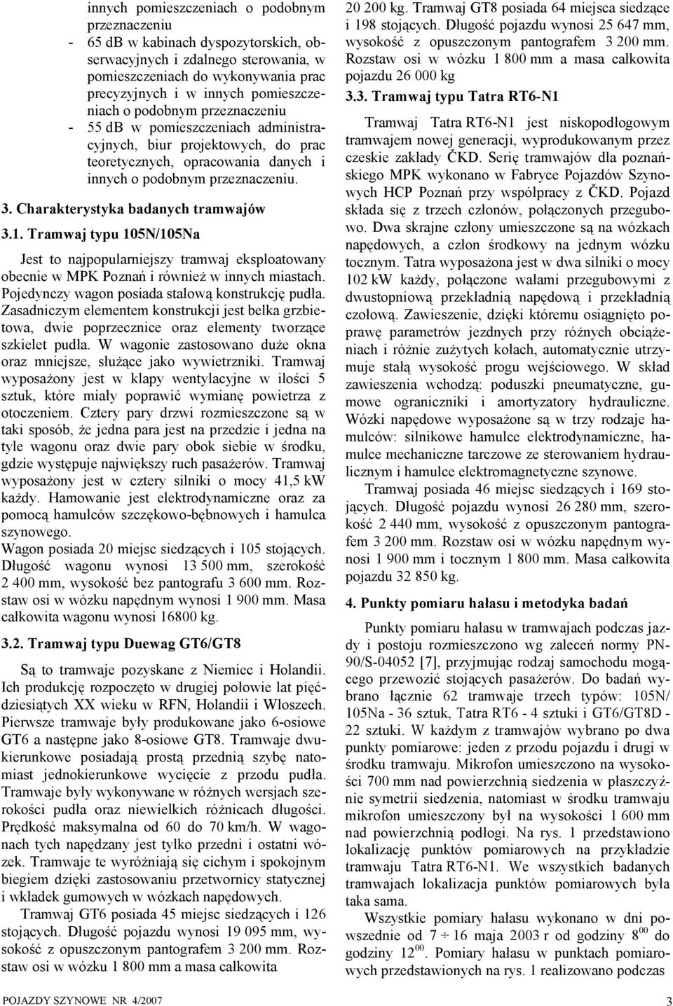 Trmwj typu 105N/105N Jest to njpopulrniejszy trmwj eksplotowny obecnie w MPK Poznń i również w innych mistch. Pojedynczy wgon posid stlową konstrukcję pudł.