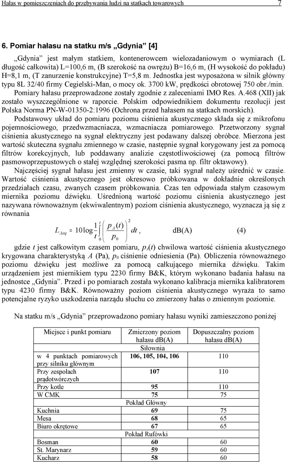 H=8,1 m, (T zanurzenie konstrukcyjne) T=5,8 m. Jednostka jest wyposażona w silnik główny typu 8L 32/40 firmy Cegielski-Man, o mocy ok. 3700 kw, prędkości obrotowej 750 obr./min.