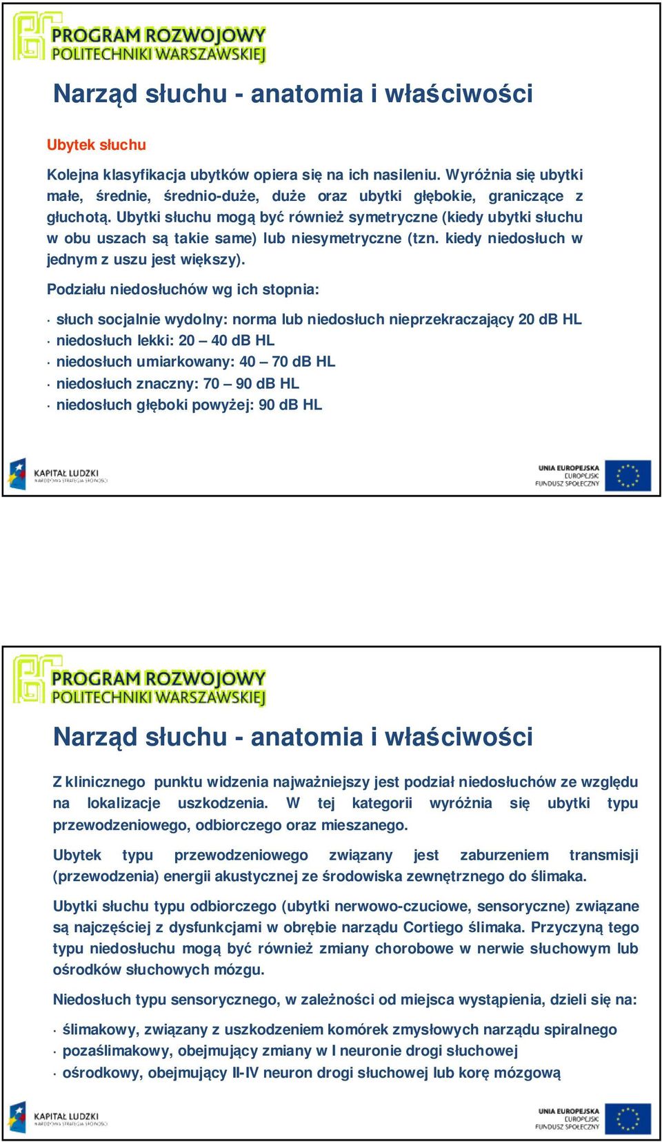 Ubytki słuchu mogą być również symetryczne (kiedy ubytki słuchu w obu uszach są takie same) lub niesymetryczne (tzn. kiedy niedosłuch w jednym z uszu jest większy).