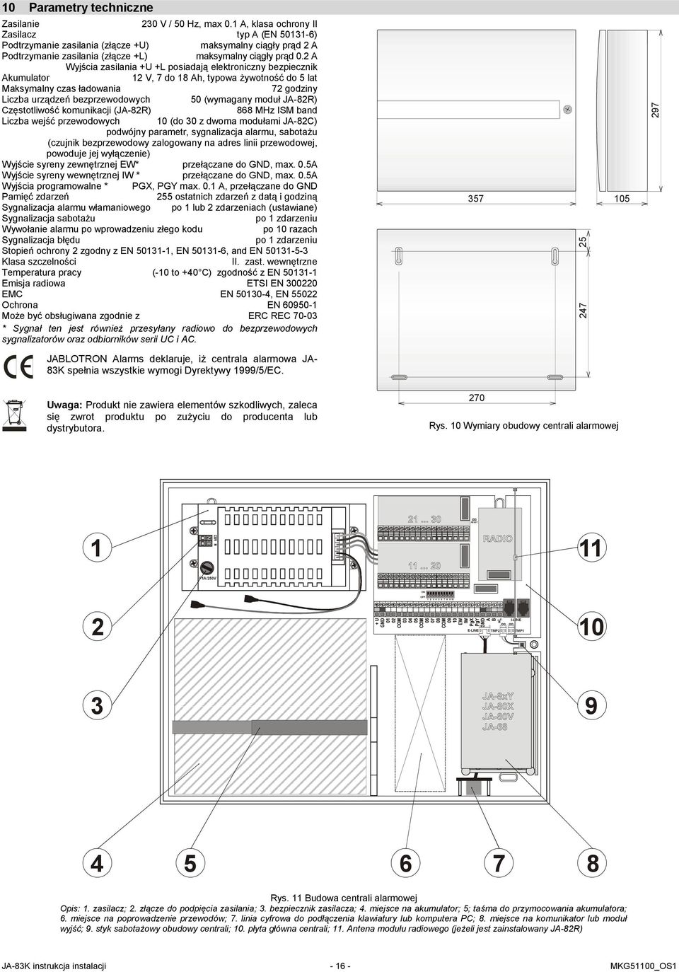 2 A Wyjścia zasilania +U +L posiadają elektroniczny bezpiecznik Akumulator 12 V, 7 do 18 Ah, typowa Ŝywotność do 5 lat Maksymalny czas ładowania 72 godziny Liczba urządzeń bezprzewodowych 50