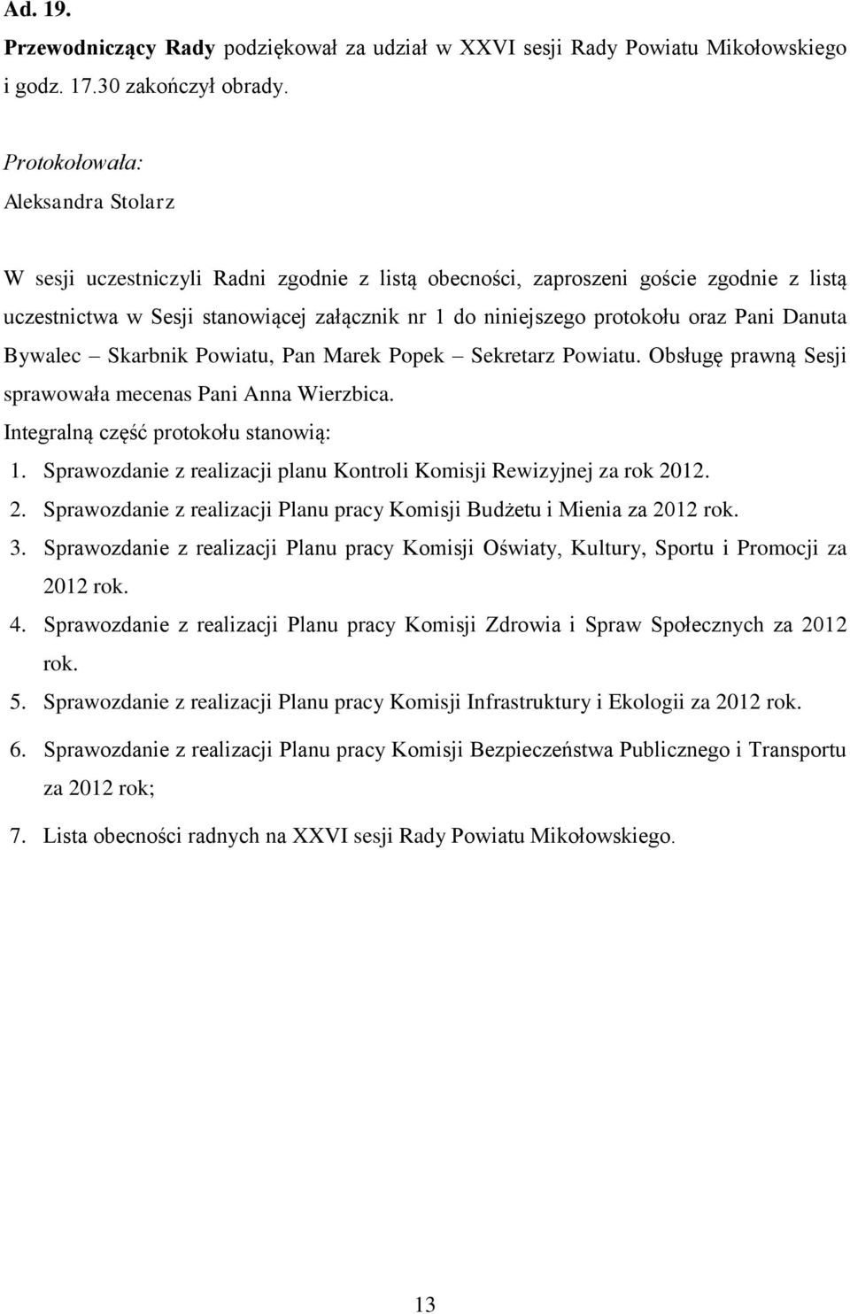 oraz Pani Danuta Bywalec Skarbnik Powiatu, Pan Marek Popek Sekretarz Powiatu. Obsługę prawną Sesji sprawowała mecenas Pani Anna Wierzbica. Integralną część protokołu stanowią: 1.