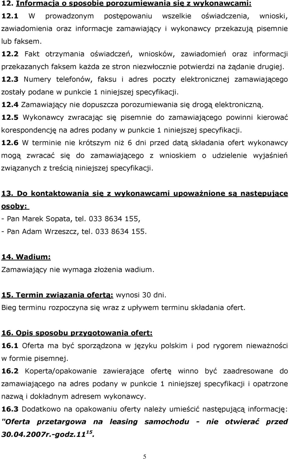 2 Fakt otrzymania oświadczeń, wniosków, zawiadomień oraz informacji przekazanych faksem kaŝda ze stron niezwłocznie potwierdzi na Ŝądanie drugiej. 12.