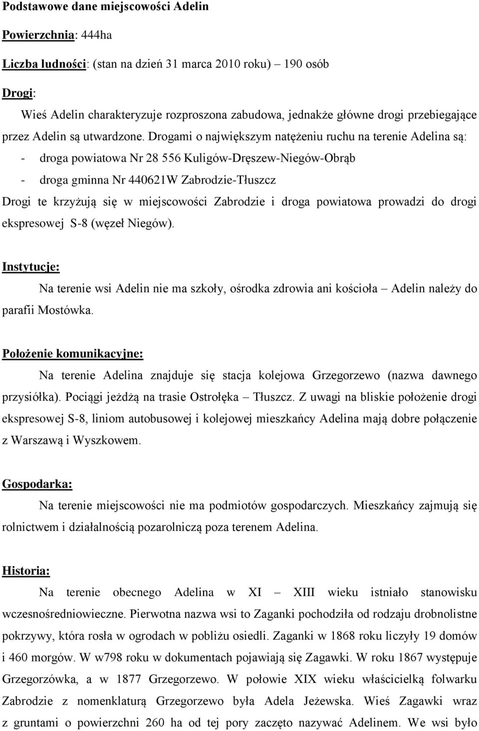 Drogami o największym natężeniu ruchu na terenie Adelina są: - droga powiatowa Nr 28 556 Kuligów-Dręszew-Niegów-Obrąb - droga gminna Nr 440621W Zabrodzie-Tłuszcz Drogi te krzyżują się w miejscowości