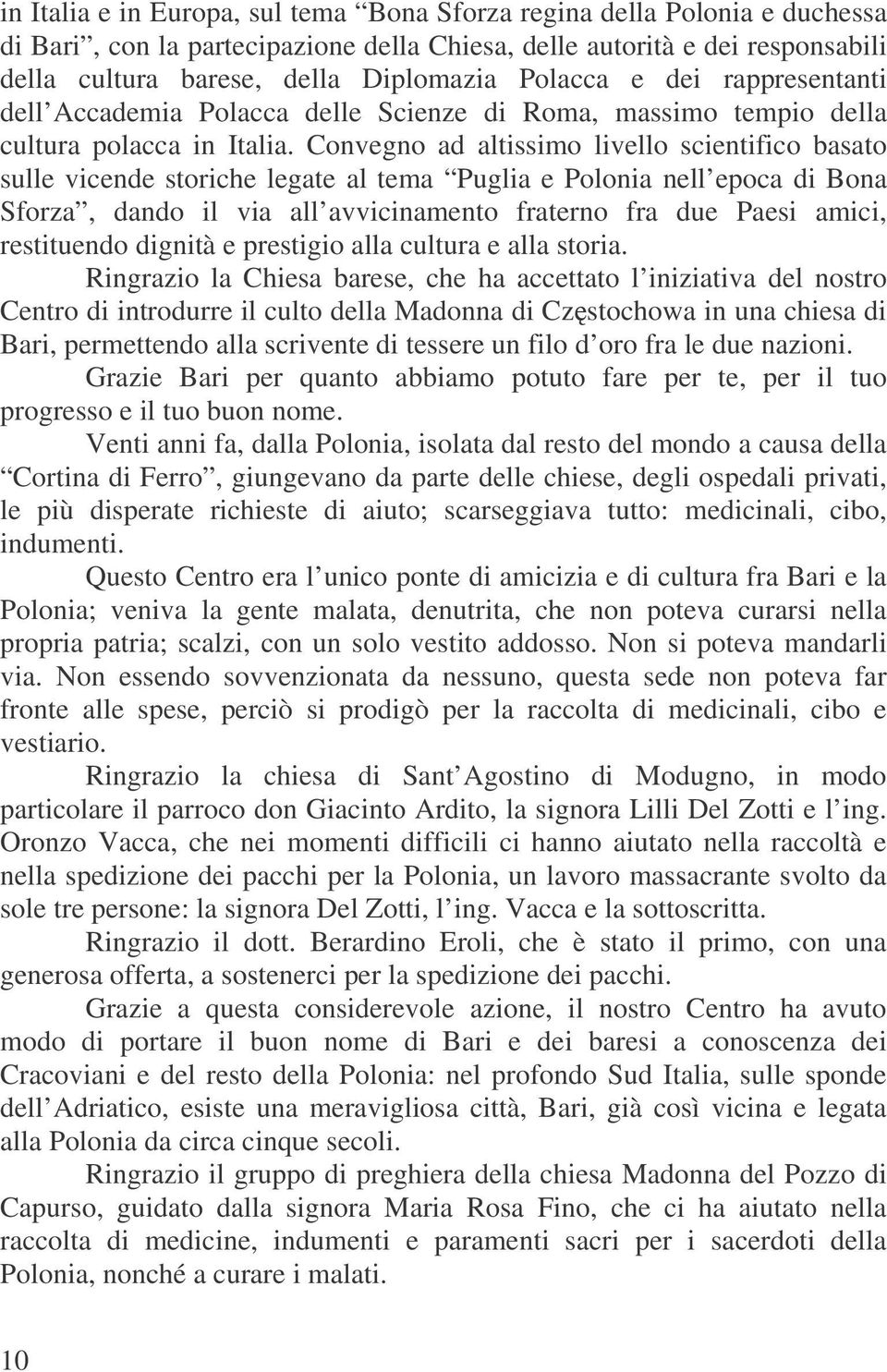 Convegno ad altissimo livello scientifico basato sulle vicende storiche legate al tema Puglia e Polonia nell epoca di Bona Sforza, dando il via all avvicinamento fraterno fra due Paesi amici,