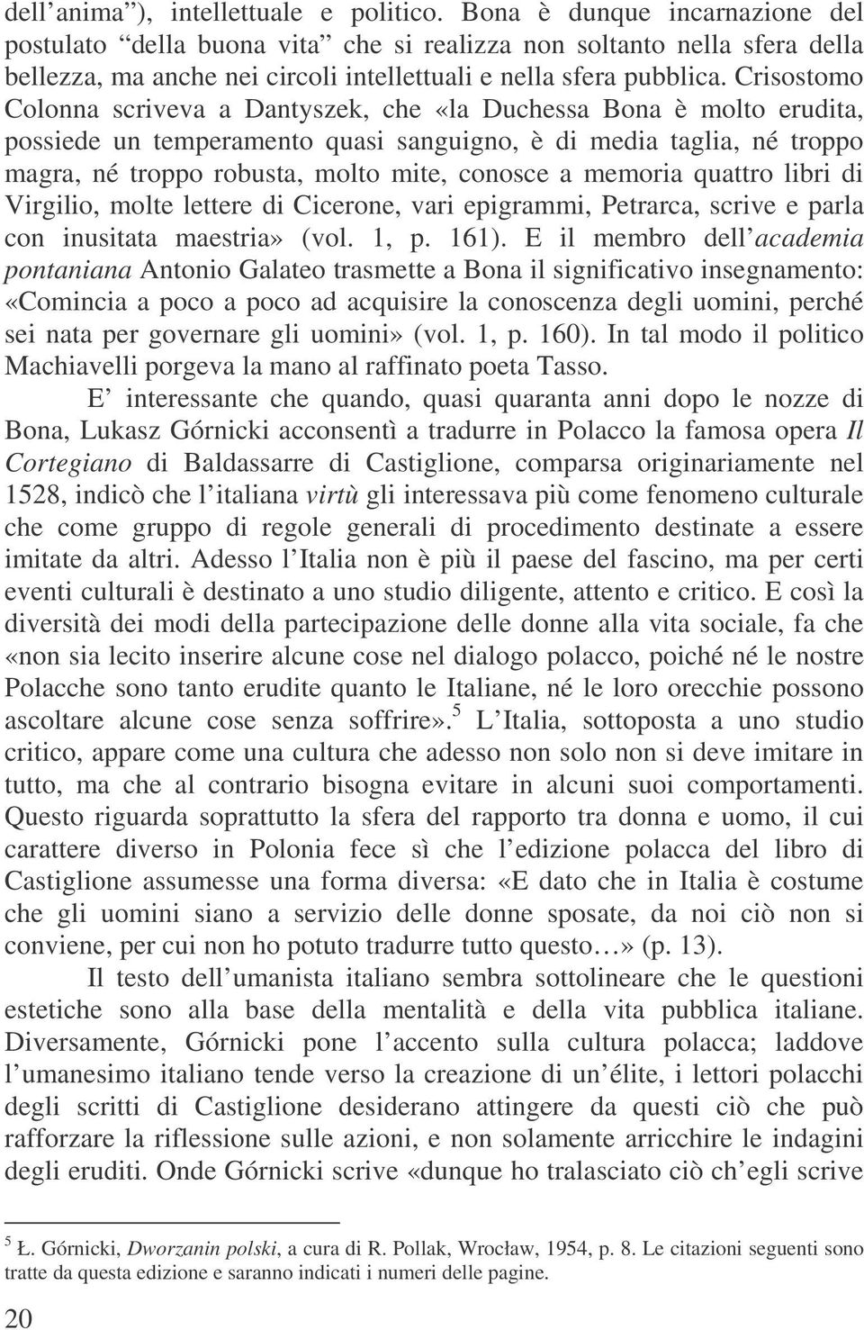 Crisostomo Colonna scriveva a Dantyszek, che «la Duchessa Bona è molto erudita, possiede un temperamento quasi sanguigno, è di media taglia, né troppo magra, né troppo robusta, molto mite, conosce a