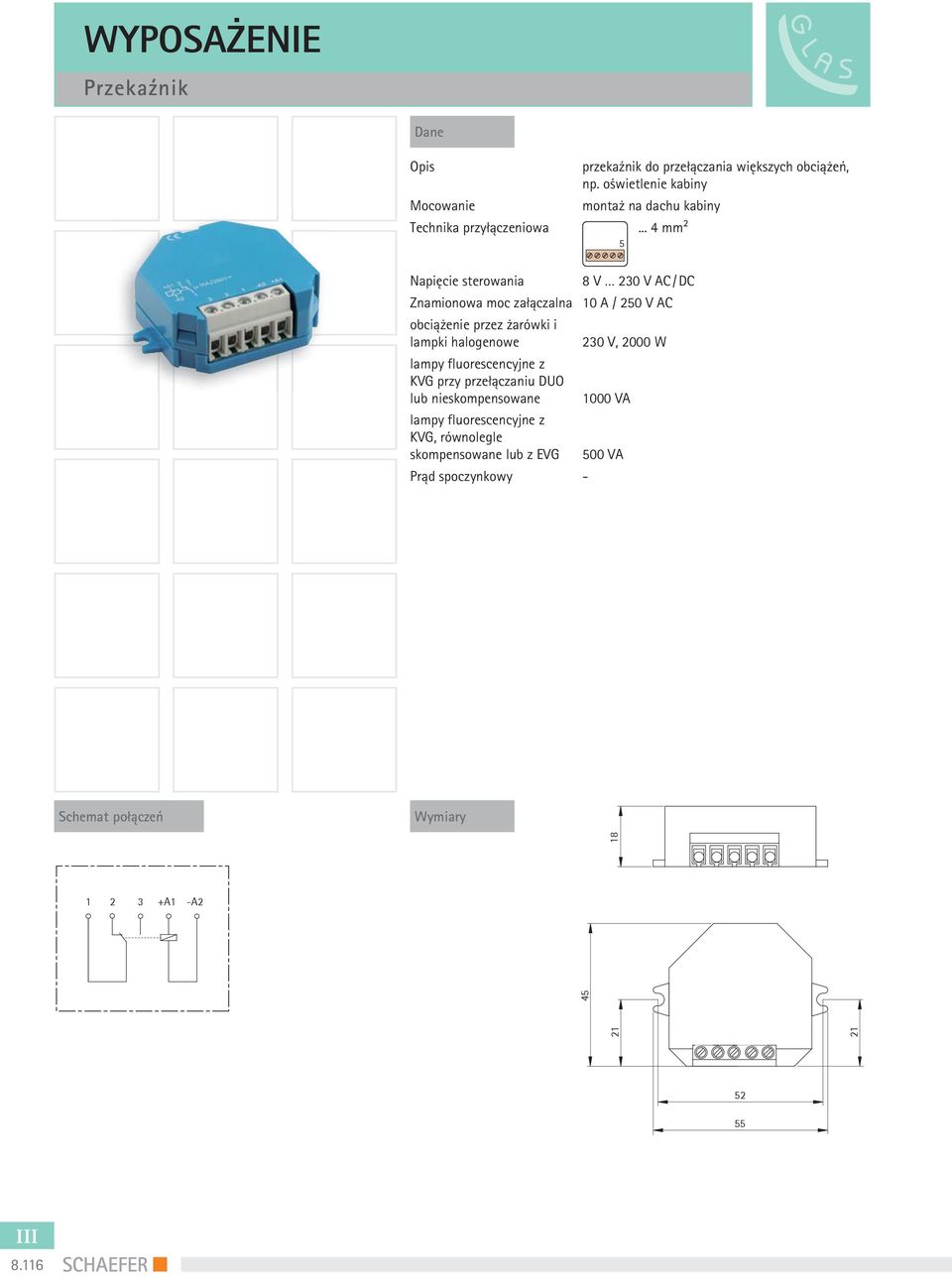 .. 4 mm2 Napięcie sterowania 8 V 230 V AC / DC Znamionowa moc załączalna 10 A / 250 V AC obciążenie przez żarówki i lampki