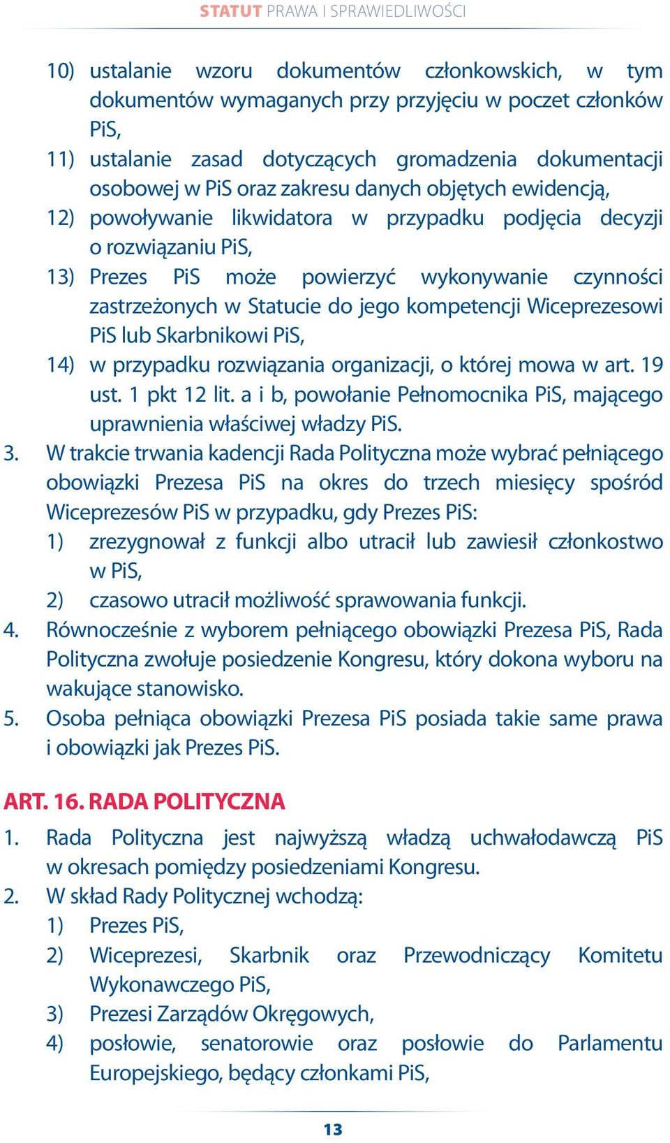 Wiceprezesowi PiS lub Skarbnikowi PiS, 14) w przypadku rozwiązania organizacji, o której mowa w art. 19 ust. 1 pkt 12 lit. a i b, powołanie Pełnomocnika PiS, mającego uprawnienia właściwej władzy PiS.