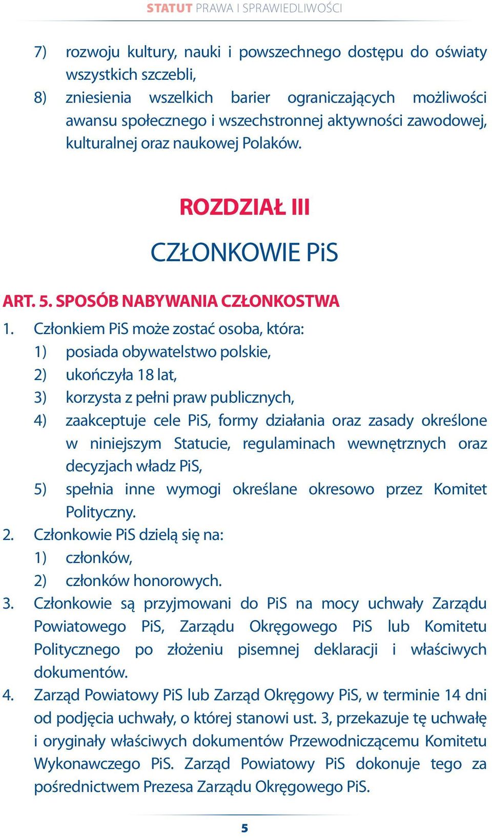 Członkiem PiS może zostać osoba, która: 1) posiada obywatelstwo polskie, 2) ukończyła 18 lat, 3) korzysta z pełni praw publicznych, 4) zaakceptuje cele PiS, formy działania oraz zasady określone w