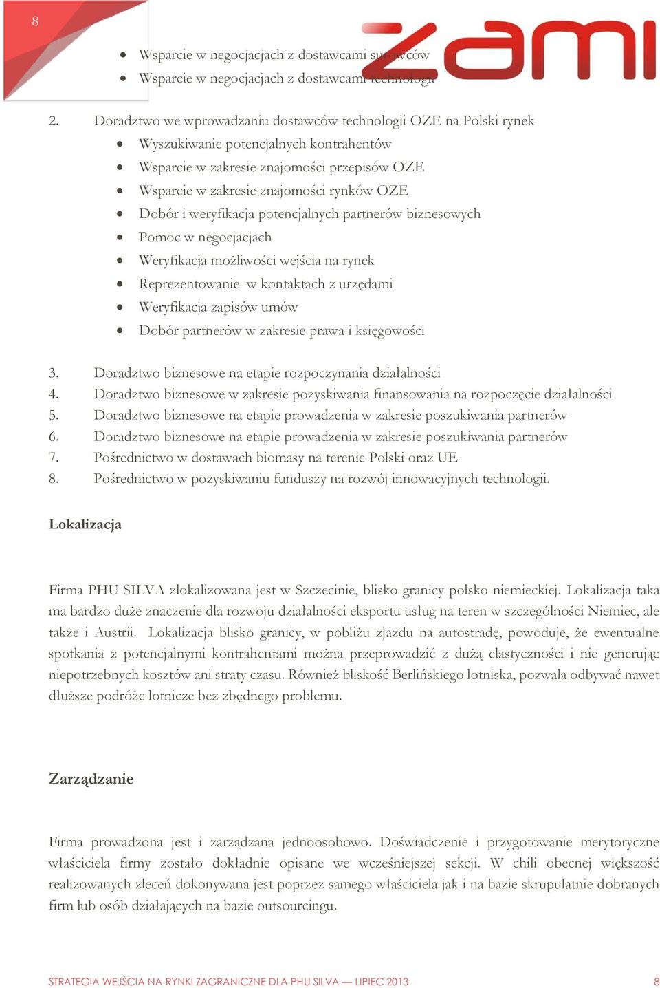 Dobór i weryfikacja potencjalnych partnerów biznesowych Pomoc w negocjacjach Weryfikacja możliwości wejścia na rynek Reprezentowanie w kontaktach z urzędami Weryfikacja zapisów umów Dobór partnerów w