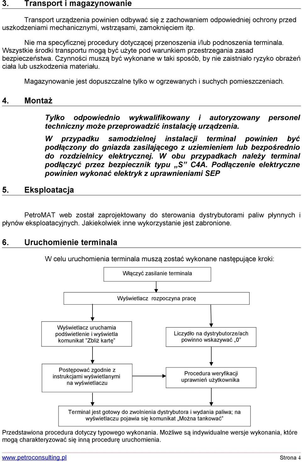 Czynności muszą być wykonane w taki sposób, by nie zaistniało ryzyko obrażeń ciała lub uszkodzenia materiału. Magazynowanie jest dopuszczalne tylko w ogrzewanych i suchych pomieszczeniach. 4.