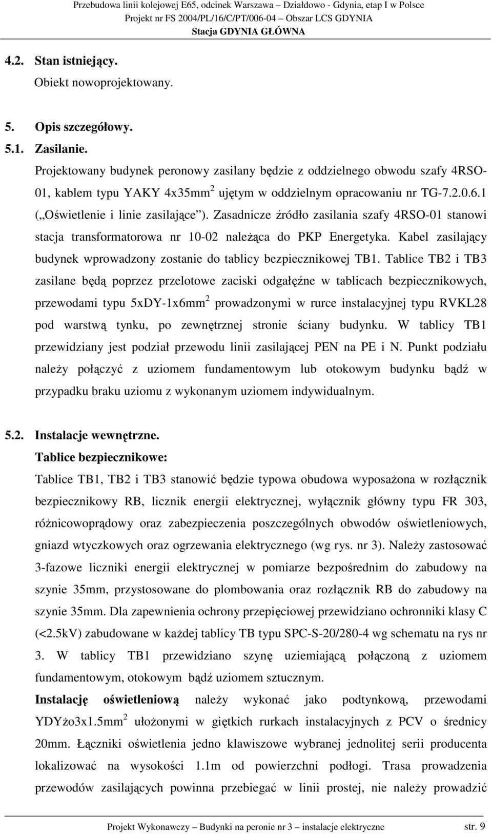 Zasadnicze źródło zasilania szafy 4RSO-1 stanowi stacja transformatorowa nr 1-2 naleŝąca do PKP Energetyka. Kabel zasilający budynek wprowadzony zostanie do tablicy bezpiecznikowej TB1.