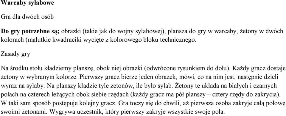 Pierwszy gracz bierze jeden obrazek, mówi, co na nim jest, następnie dzieli wyraz na sylaby. Na planszy kładzie tyle żetonów, ile było sylab.